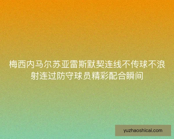 梅西内马尔苏亚雷斯默契连线不传球不浪射连过防守球员精彩配合瞬间